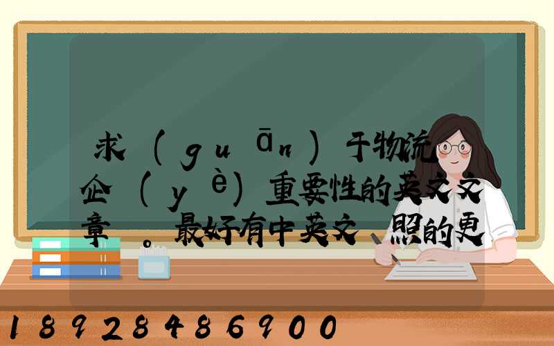 求關(guān)于物流對企業(yè)重要性的英文文章。最好有中英文對照的更好!